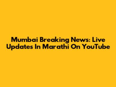 Mumbai Breaking News: Live Updates In Marathi On YouTube