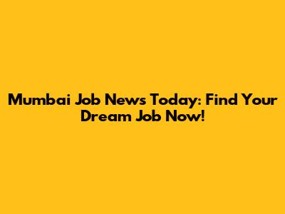 Mumbai Job News Today: Find Your Dream Job Now!