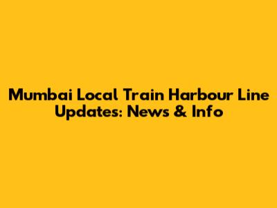 Mumbai Local Train Harbour Line Updates: News & Info
