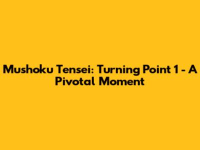 Mushoku Tensei: Turning Point 1 - A Pivotal Moment
