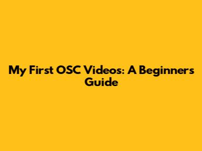 My First OSC Videos: A Beginner's Guide