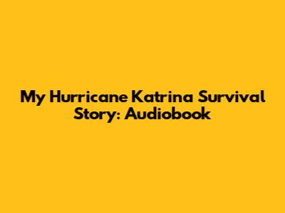 My Hurricane Katrina Survival Story: Audiobook