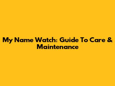 My Name Watch: Guide To Care & Maintenance