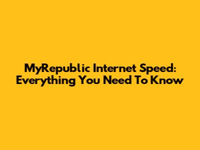 MyRepublic Internet Speed: Everything You Need To Know