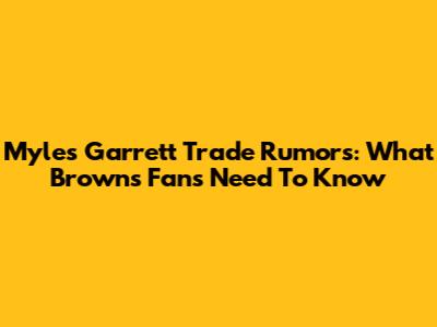 Myles Garrett Trade Rumors: What Browns Fans Need To Know