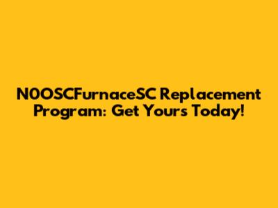N0OSCFurnaceSC Replacement Program: Get Yours Today!