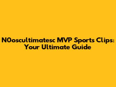 N0oscultimatesc MVP Sports Clips: Your Ultimate Guide