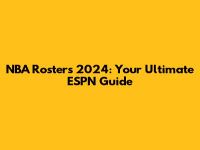 NBA Rosters 2024: Your Ultimate ESPN Guide