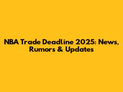 NBA Trade Deadline 2025: News, Rumors & Updates
