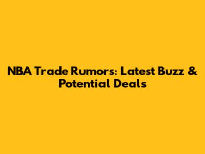 NBA Trade Rumors: Latest Buzz & Potential Deals