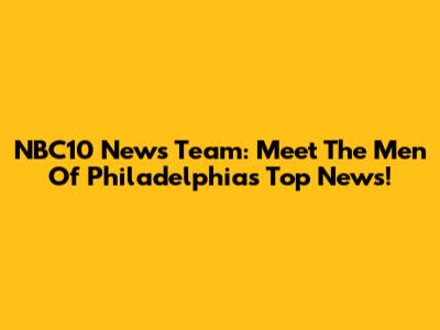NBC10 News Team: Meet The Men Of Philadelphia's Top News!