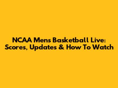 NCAA Men's Basketball Live: Scores, Updates & How To Watch