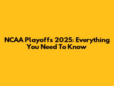 NCAA Playoffs 2025: Everything You Need To Know