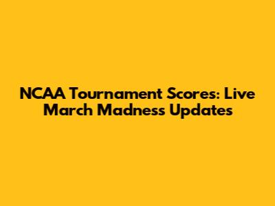 NCAA Tournament Scores: Live March Madness Updates