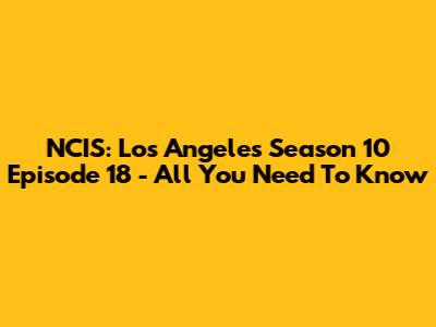 NCIS: Los Angeles Season 10 Episode 18 - All You Need To Know