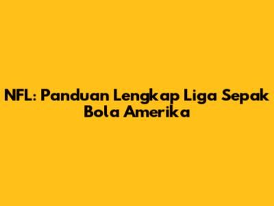 NFL: Panduan Lengkap Liga Sepak Bola Amerika