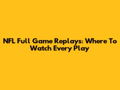 NFL Full Game Replays: Where To Watch Every Play