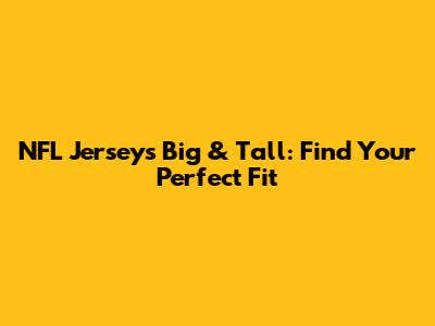 NFL Jerseys Big & Tall: Find Your Perfect Fit