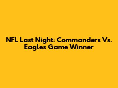 NFL Last Night: Commanders Vs. Eagles Game Winner