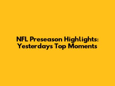 NFL Preseason Highlights: Yesterday's Top Moments