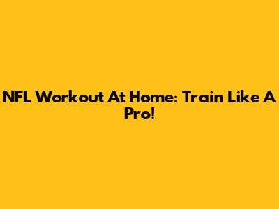 NFL Workout At Home: Train Like A Pro!