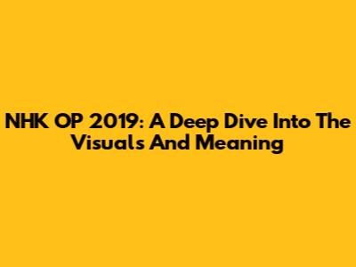 NHK OP 2019: A Deep Dive Into The Visuals And Meaning