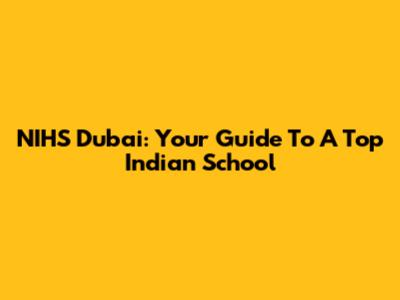 NIHS Dubai: Your Guide To A Top Indian School