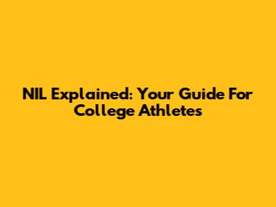 NIL Explained: Your Guide For College Athletes