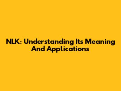 NLK: Understanding Its Meaning And Applications