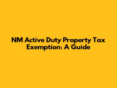 NM Active Duty Property Tax Exemption: A Guide