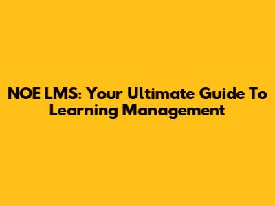 NOE LMS: Your Ultimate Guide To Learning Management