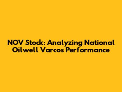 NOV Stock: Analyzing National Oilwell Varco's Performance