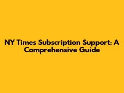 NY Times Subscription Support: A Comprehensive Guide