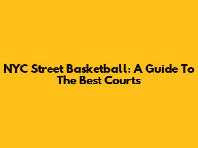 NYC Street Basketball: A Guide To The Best Courts
