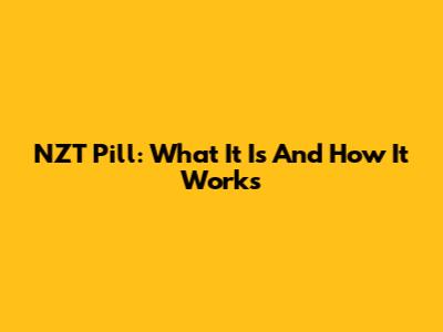 NZT Pill: What It Is And How It Works
