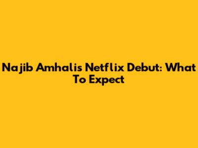 Najib Amhali's Netflix Debut: What To Expect