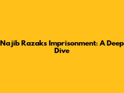 Najib Razak's Imprisonment: A Deep Dive