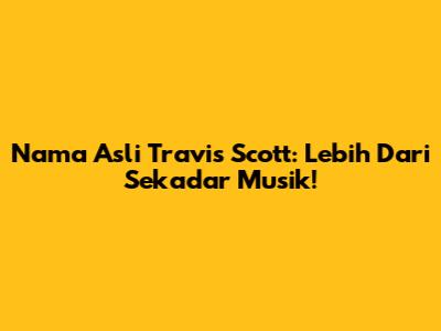 Nama Asli Travis Scott: Lebih Dari Sekadar Musik!