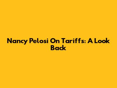 Nancy Pelosi On Tariffs: A Look Back