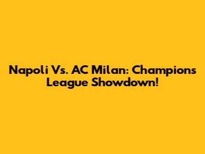Napoli Vs. AC Milan: Champions League Showdown!