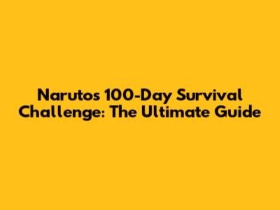 Naruto's 100-Day Survival Challenge: The Ultimate Guide
