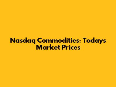 Nasdaq Commodities: Today's Market Prices