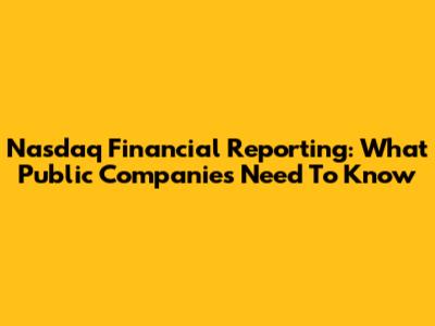 Nasdaq Financial Reporting: What Public Companies Need To Know