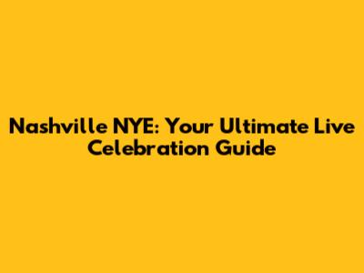 Nashville NYE: Your Ultimate Live Celebration Guide