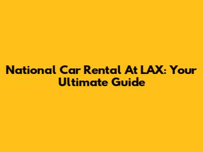 National Car Rental At LAX: Your Ultimate Guide