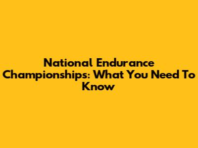 National Endurance Championships: What You Need To Know