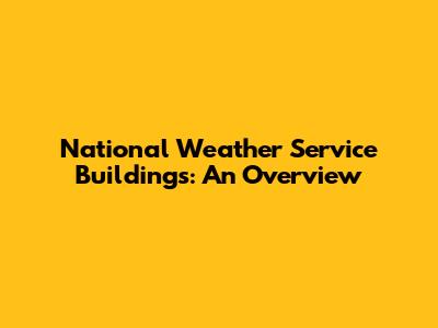 National Weather Service Buildings: An Overview