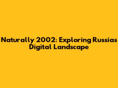 Naturally 2002: Exploring Russia's Digital Landscape