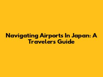 Navigating Airports In Japan: A Traveler's Guide