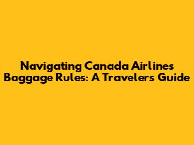 Navigating Canada Airlines Baggage Rules: A Traveler's Guide